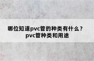 哪位知道pvc管的种类有什么？ pvc管种类和用途